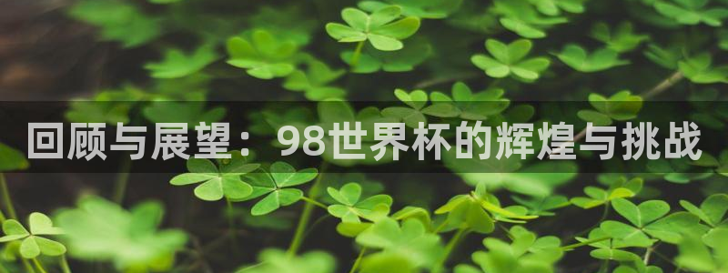 足球世界杯2026：回顾与展望：98世界杯的辉煌与挑战