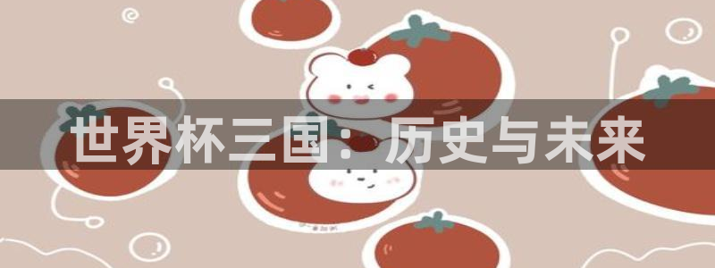 世界杯2026预选赛：世界杯三国：历史与未来