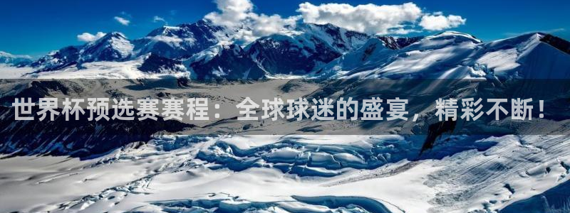 世界杯官网入口：世界杯预选赛赛程：全球球迷的盛宴，精彩不断！