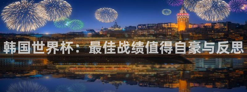 世界杯赛程表2026：韩国世界杯：最佳战绩值得自豪与反思