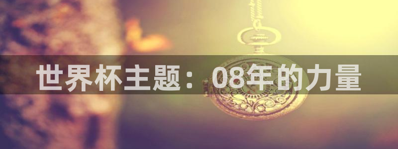 2026年世界杯对阵图：世界杯主题：08年的力量